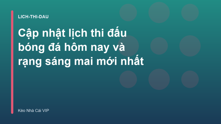 Cập nhật lịch thi đấu bóng đá hôm nay và rạng sáng mai mới nhất