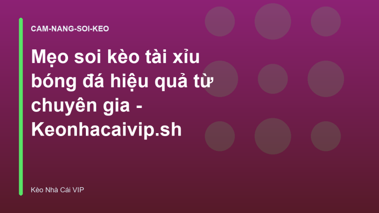 Mẹo soi kèo tài xỉu bóng đá hiệu quả từ chuyên gia - Keonhacaivip.sh