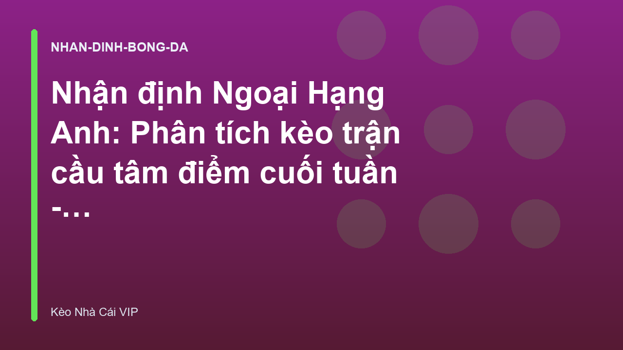 Nhận định Ngoại Hạng Anh: Phân tích kèo trận cầu tâm điểm cuối tuần - Keonhacaivip.sh