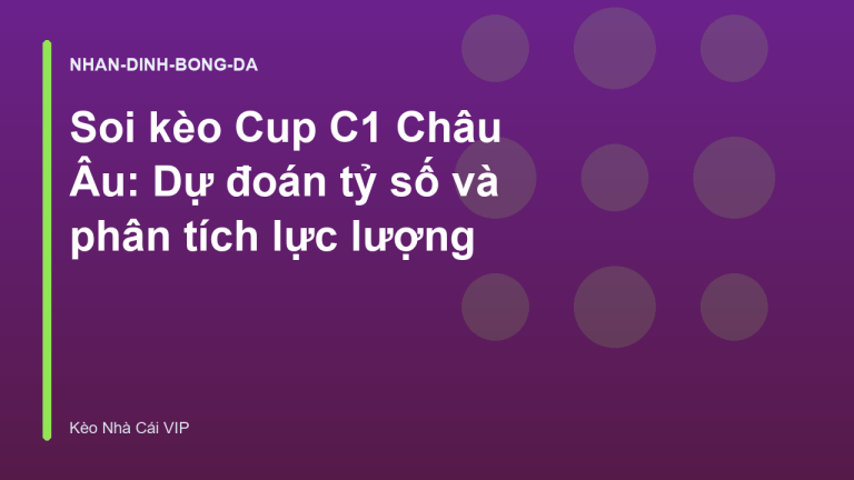 Soi kèo Cup C1 Châu Âu: Dự đoán tỷ số và phân tích lực lượng